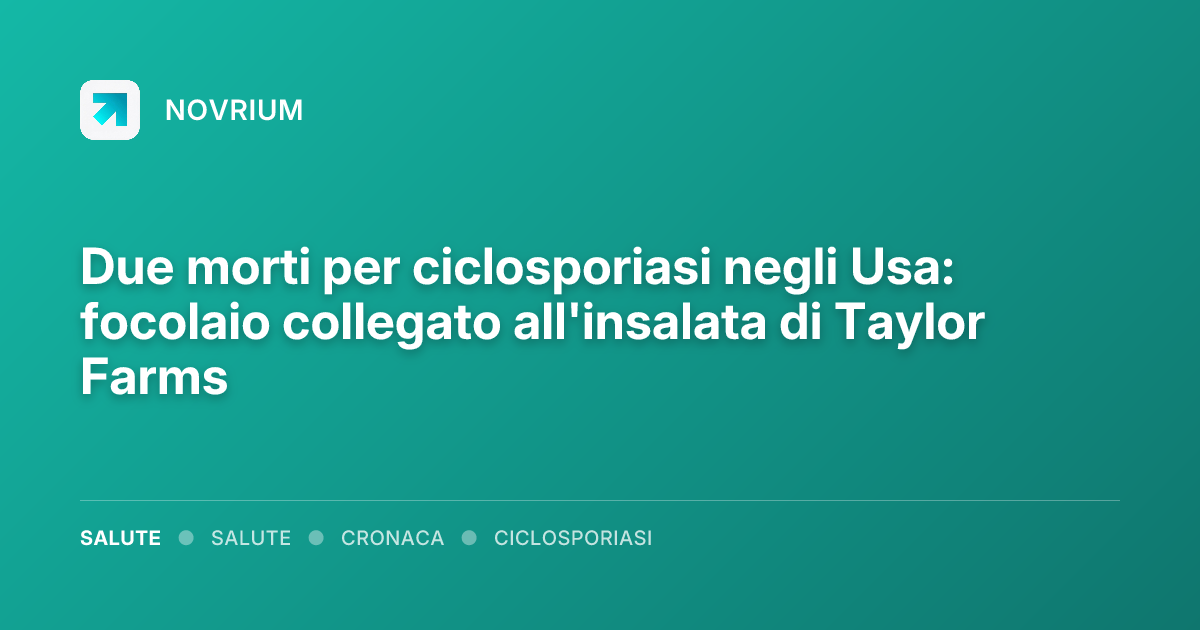 Due morti per ciclosporiasi negli Usa: focolaio collegato all'insalata di Taylor Farms