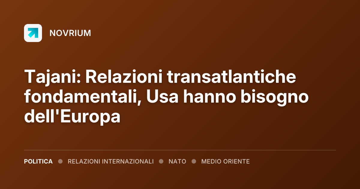 Tajani: Relazioni transatlantiche fondamentali, Usa hanno bisogno dell'Europa