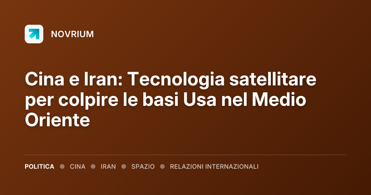 Cina e Iran: Tecnologia satellitare per colpire le basi Usa nel Medio Oriente