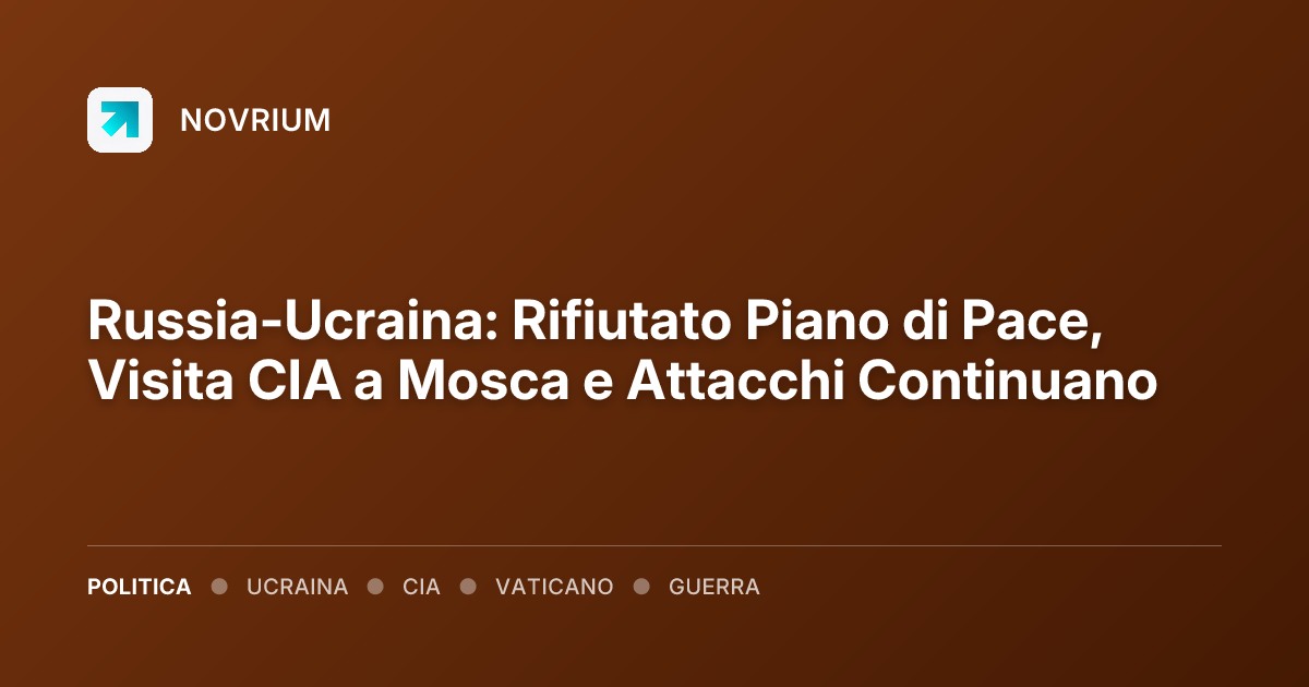 Russia-Ucraina: Rifiutato Piano di Pace, Visita CIA a Mosca e Attacchi Continuano