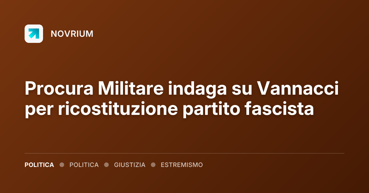 Procura Militare indaga su Vannacci per ricostituzione partito fascista