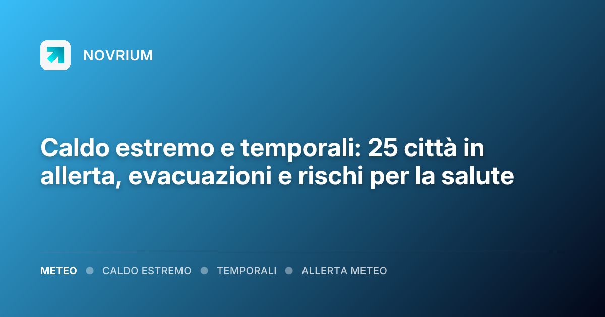 Caldo estremo e temporali: 25 città in allerta, evacuazioni e rischi per la salute