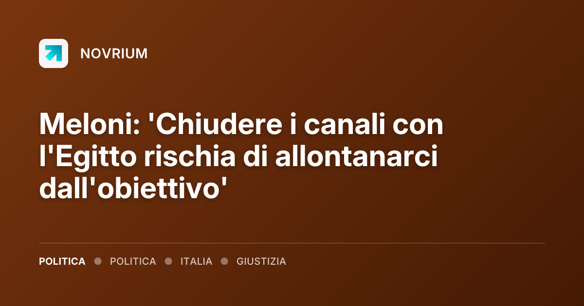 Meloni: 'Chiudere i canali con l'Egitto rischia di allontanarci dall'obiettivo'
