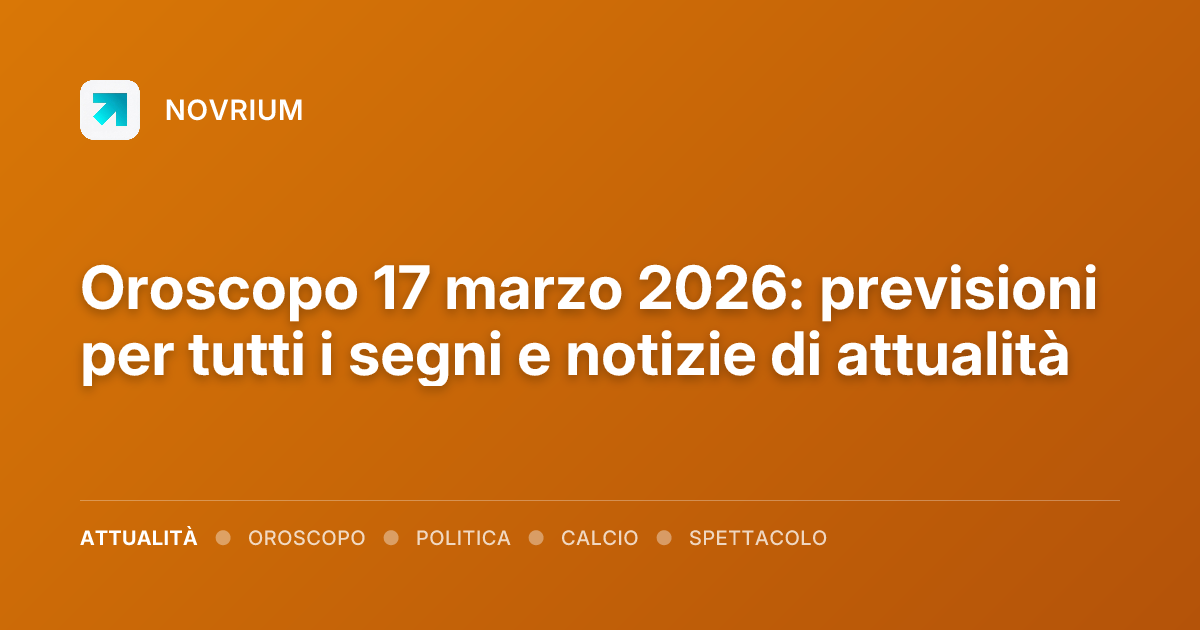 Oroscopo 17 marzo 2026: previsioni per tutti i segni e notizie di attualità