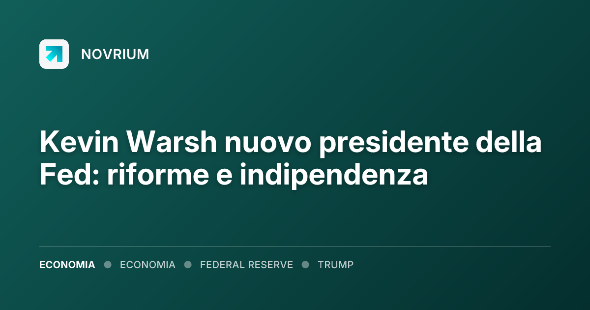 Kevin Warsh nuovo presidente della Fed: riforme e indipendenza