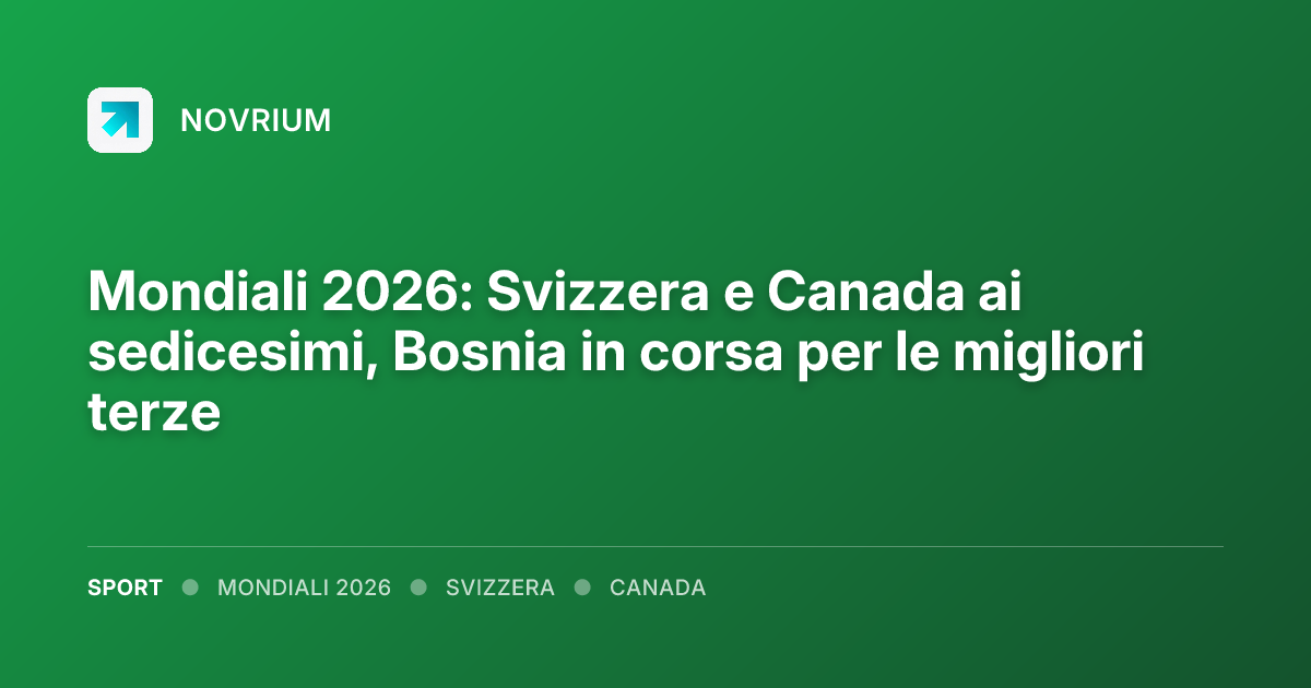 Mondiali 2026: Svizzera e Canada ai sedicesimi, Bosnia in corsa per le migliori terze