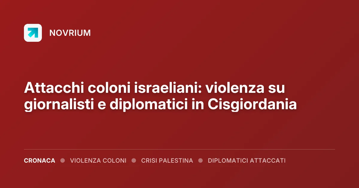 Attacchi coloni israeliani: violenza su giornalisti e diplomatici in Cisgiordania