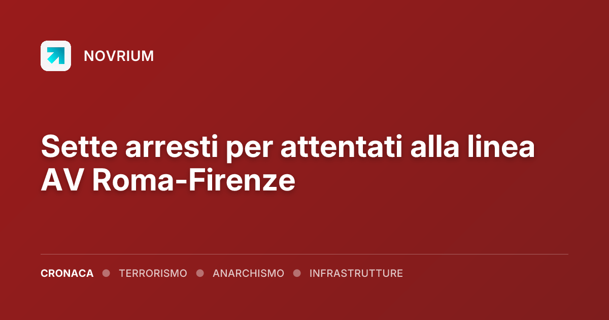 Sette arresti per attentati alla linea AV Roma-Firenze