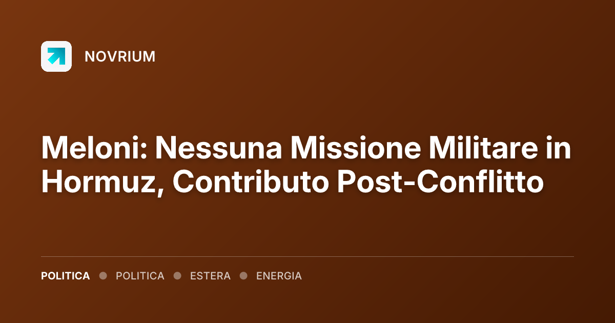 Meloni: Nessuna Missione Militare in Hormuz, Contributo Post-Conflitto
