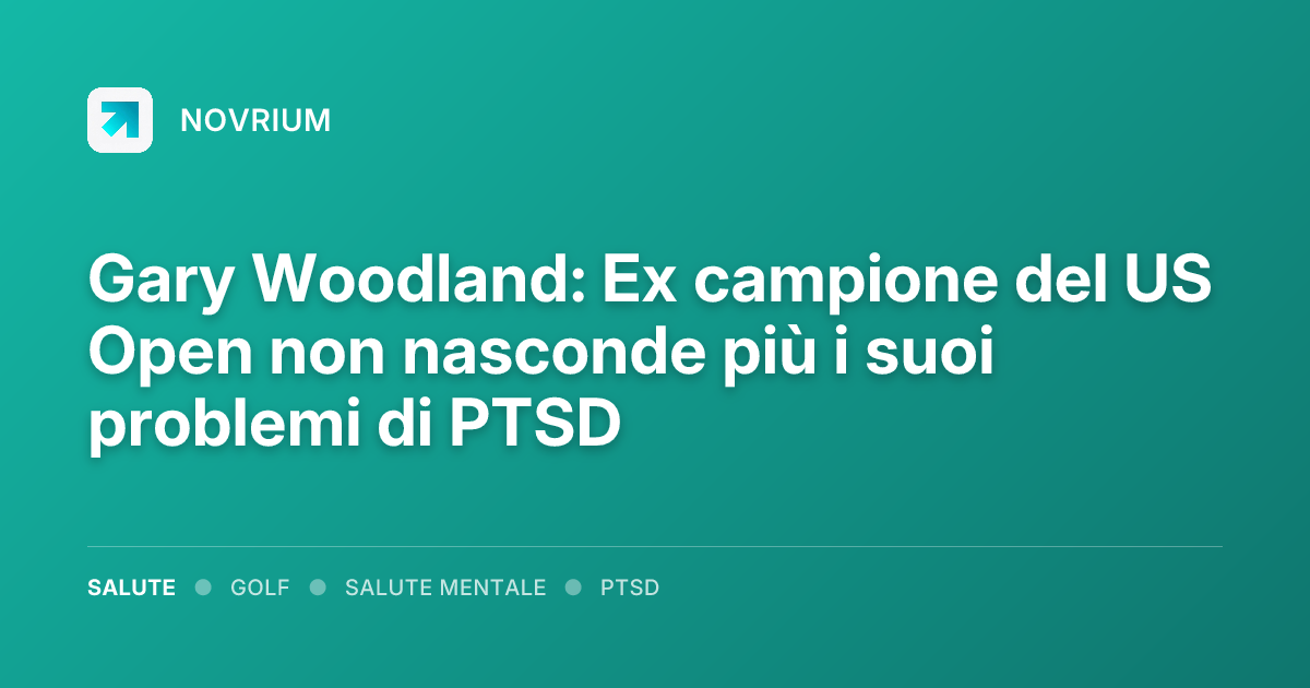 Gary Woodland: Ex campione del US Open non nasconde più i suoi problemi di PTSD
