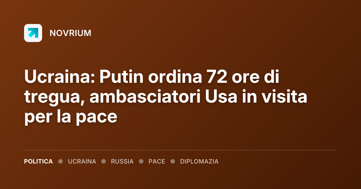 Ucraina: Putin ordina 72 ore di tregua, ambasciatori Usa in visita per la pace