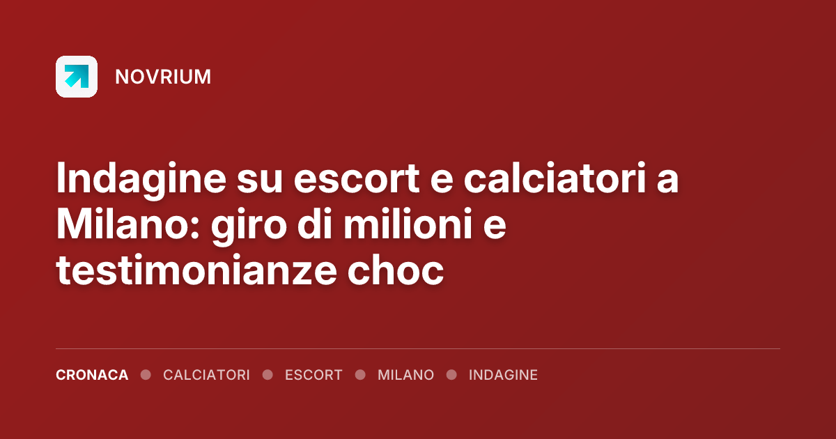 Indagine su escort e calciatori a Milano: giro di milioni e testimonianze choc