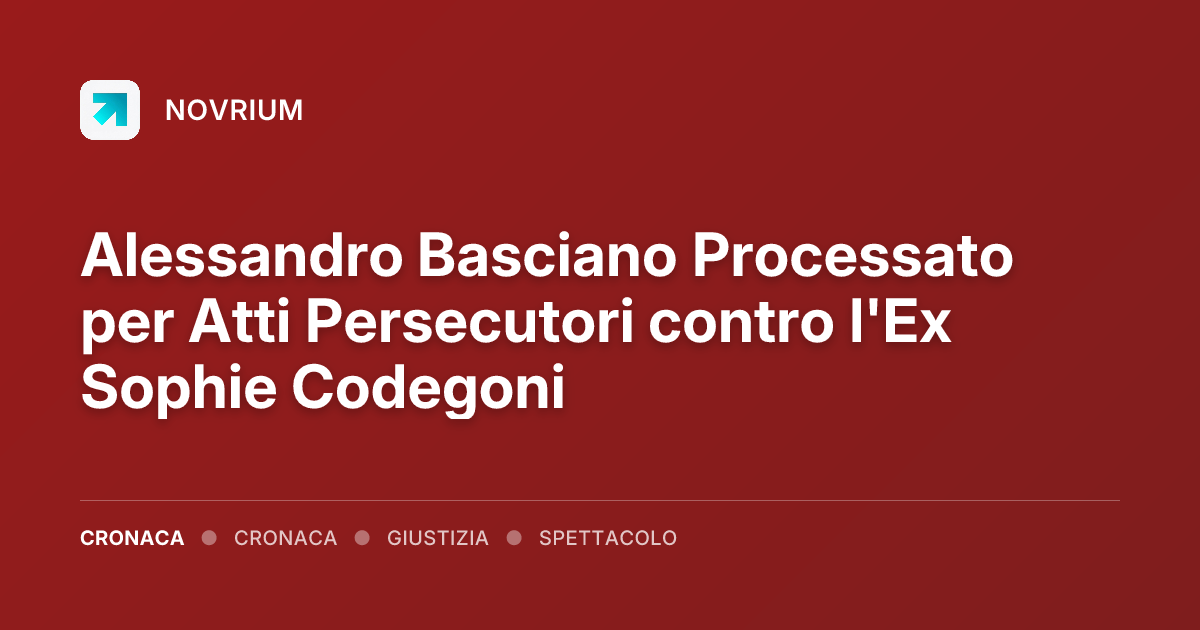 Alessandro Basciano Processato per Atti Persecutori contro l'Ex Sophie Codegoni