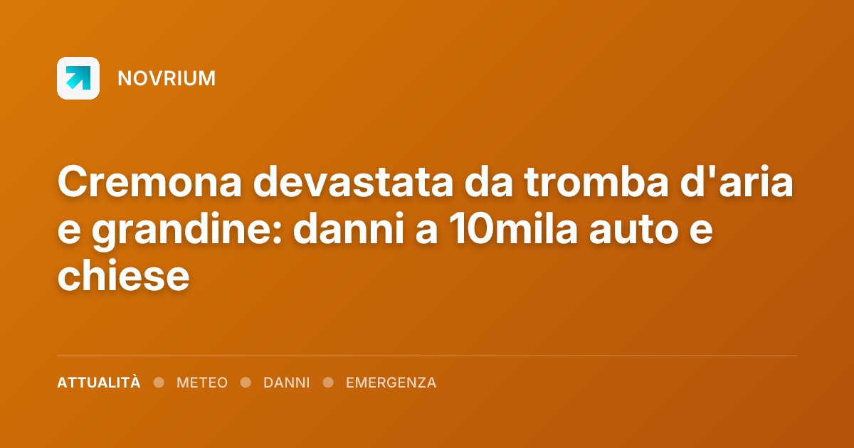 Cremona devastata da tromba d'aria e grandine: danni a 10mila auto e chiese