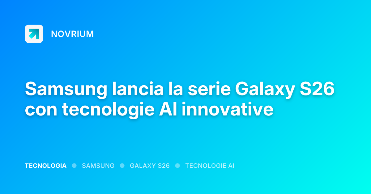 Samsung lancia la serie Galaxy S26 con tecnologie AI innovative