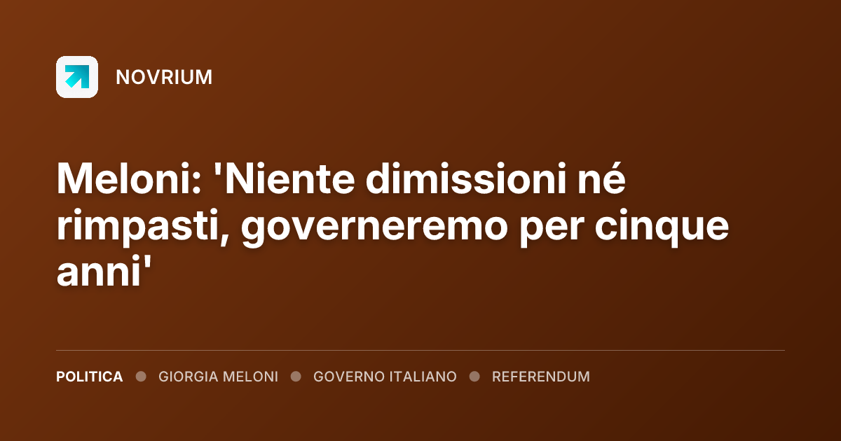 Meloni: 'Niente dimissioni né rimpasti, governeremo per cinque anni'