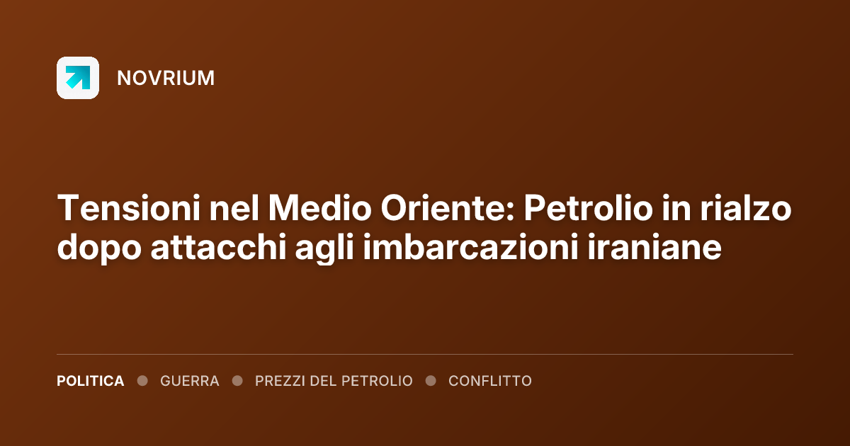 Tensioni nel Medio Oriente: Petrolio in rialzo dopo attacchi agli imbarcazioni iraniane