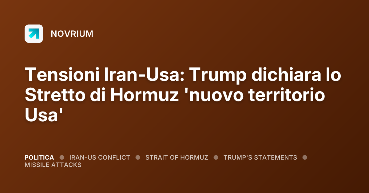 Tensioni Iran-Usa: Trump dichiara lo Stretto di Hormuz 'nuovo territorio Usa'