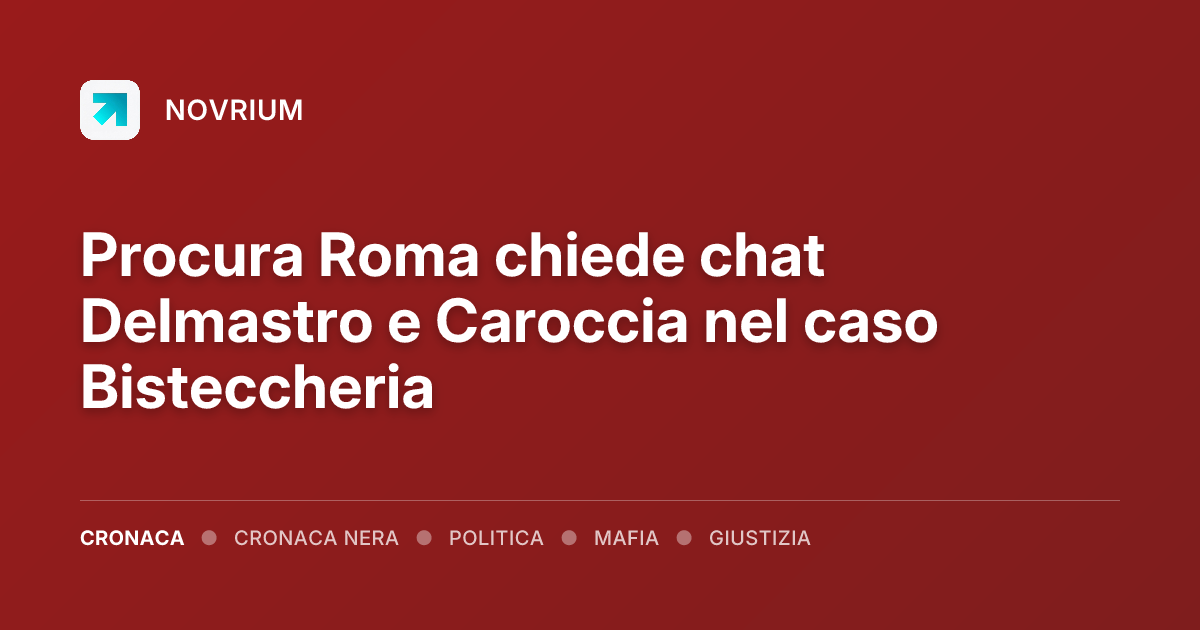 Procura Roma chiede chat Delmastro e Caroccia nel caso Bisteccheria