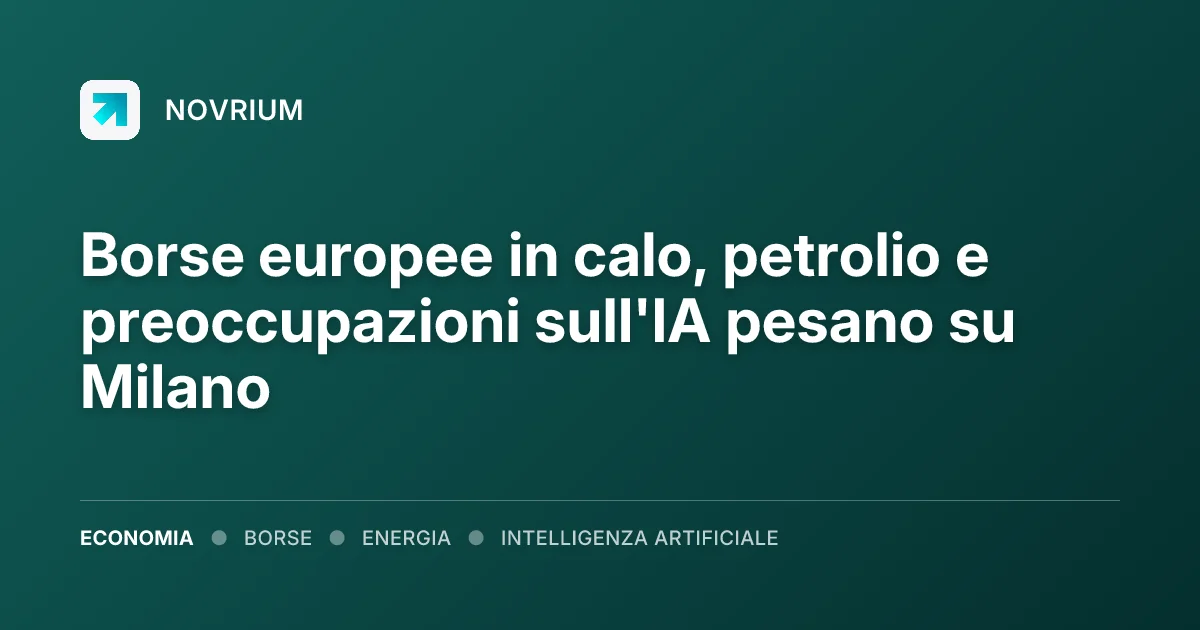 Borse europee in calo, petrolio e preoccupazioni sull'IA pesano su Milano