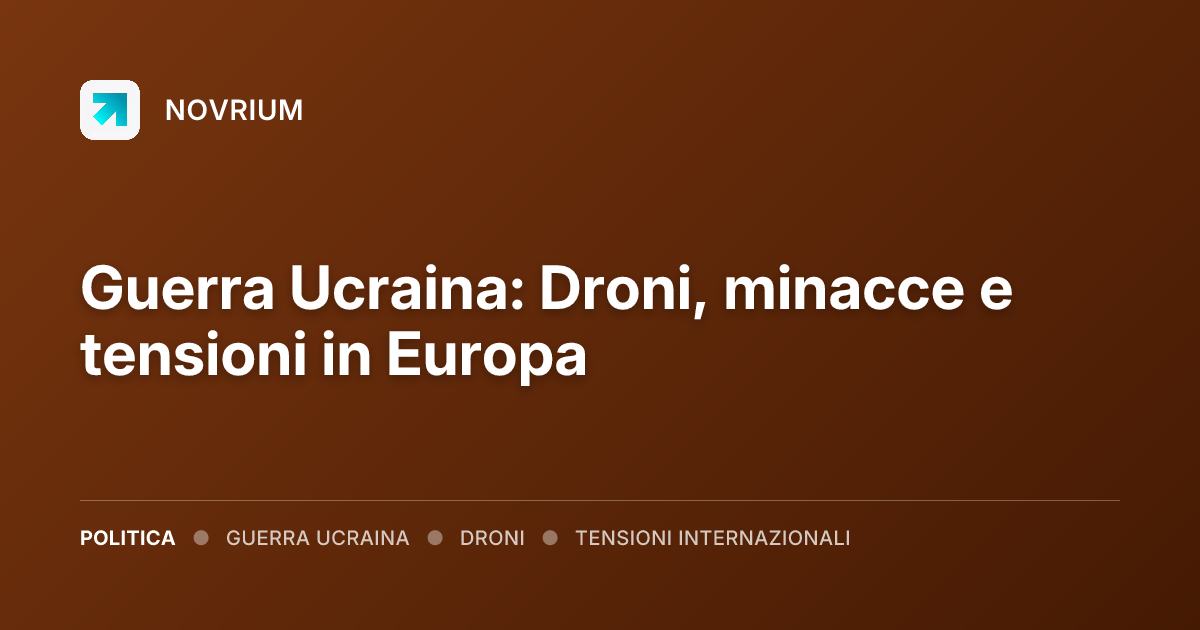 Guerra Ucraina: Droni, minacce e tensioni in Europa