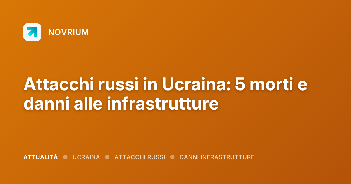 Attacchi russi in Ucraina: 5 morti e danni alle infrastrutture