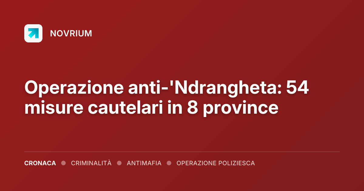 Operazione anti-'Ndrangheta: 54 misure cautelari in 8 province