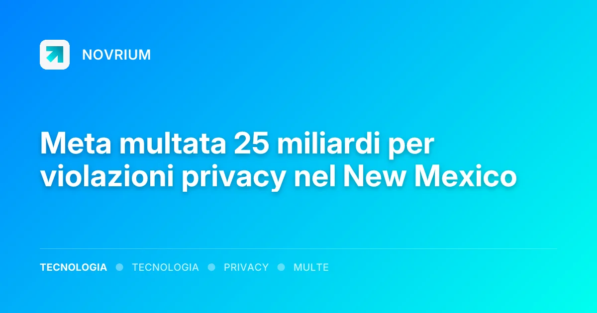 Meta multata 25 miliardi per violazioni privacy nel New Mexico