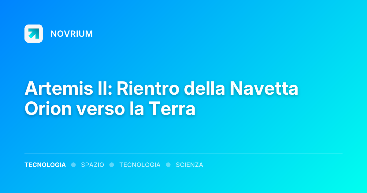 Artemis II: Rientro della Navetta Orion verso la Terra