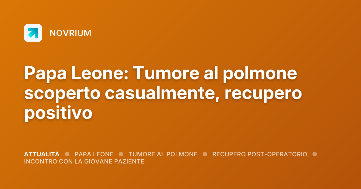 Papa Leone: Tumore al polmone scoperto casualmente, recupero positivo