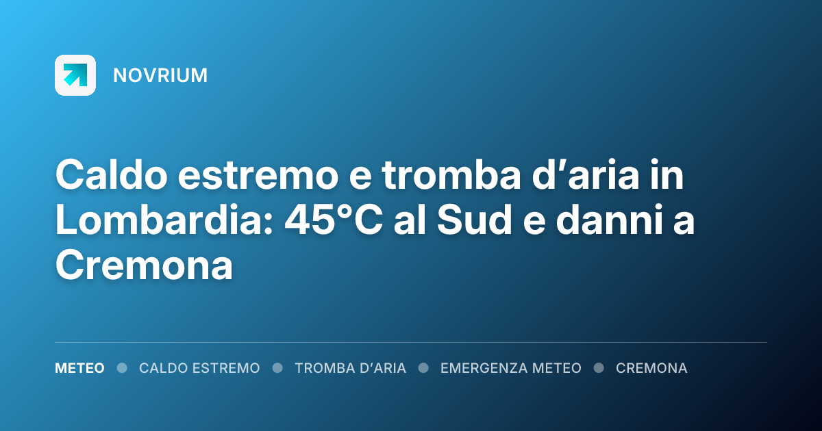 Caldo estremo e tromba d’aria in Lombardia: 45°C al Sud e danni a Cremona