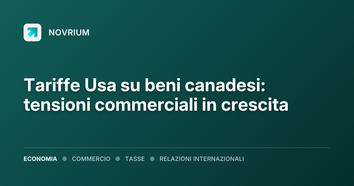Tariffe Usa su beni canadesi: tensioni commerciali in crescita