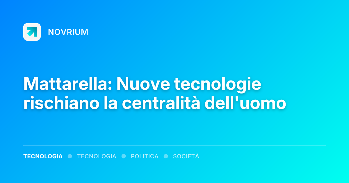 Mattarella: Nuove tecnologie rischiano la centralità dell'uomo