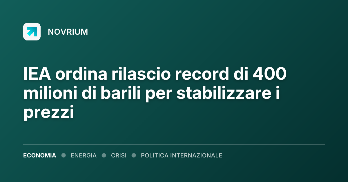 IEA ordina rilascio record di 400 milioni di barili per stabilizzare i prezzi