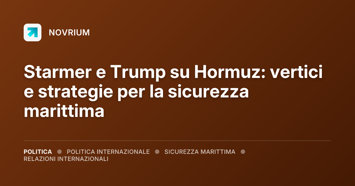 Starmer e Trump su Hormuz: vertici e strategie per la sicurezza marittima
