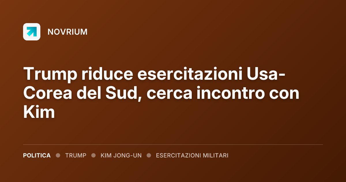 Trump riduce esercitazioni Usa-Corea del Sud, cerca incontro con Kim