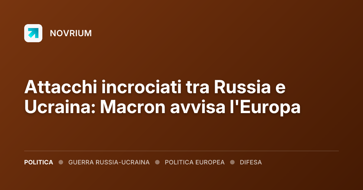 Attacchi incrociati tra Russia e Ucraina: Macron avvisa l'Europa