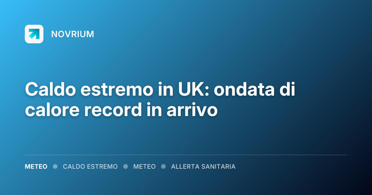 Caldo estremo in UK: ondata di calore record in arrivo