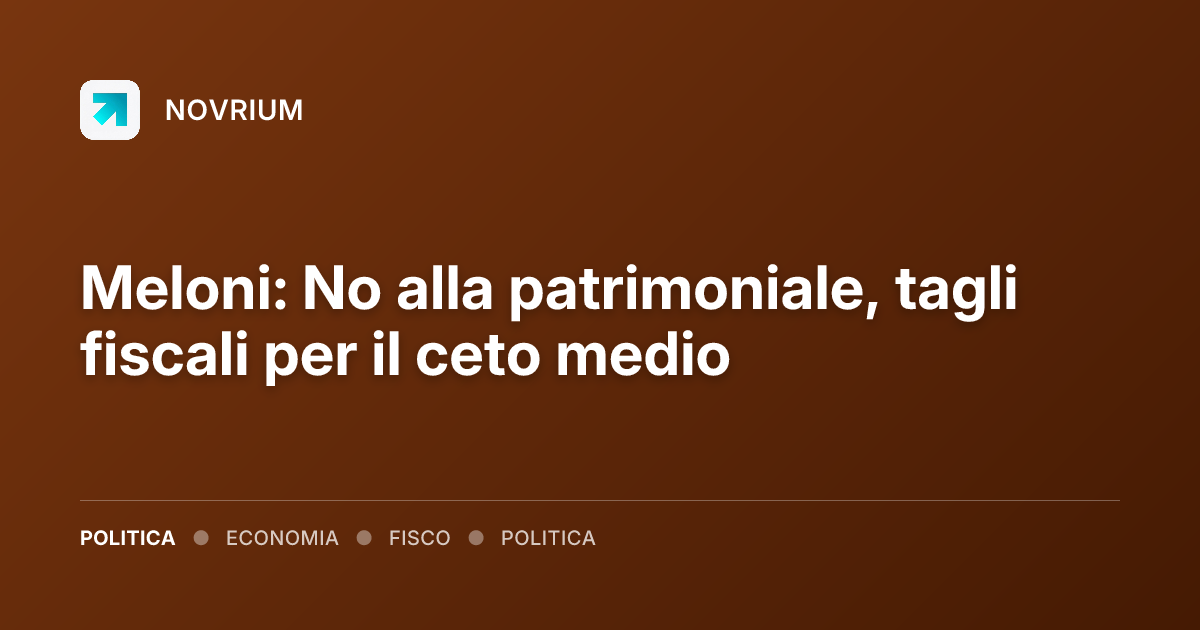 Meloni: No alla patrimoniale, tagli fiscali per il ceto medio