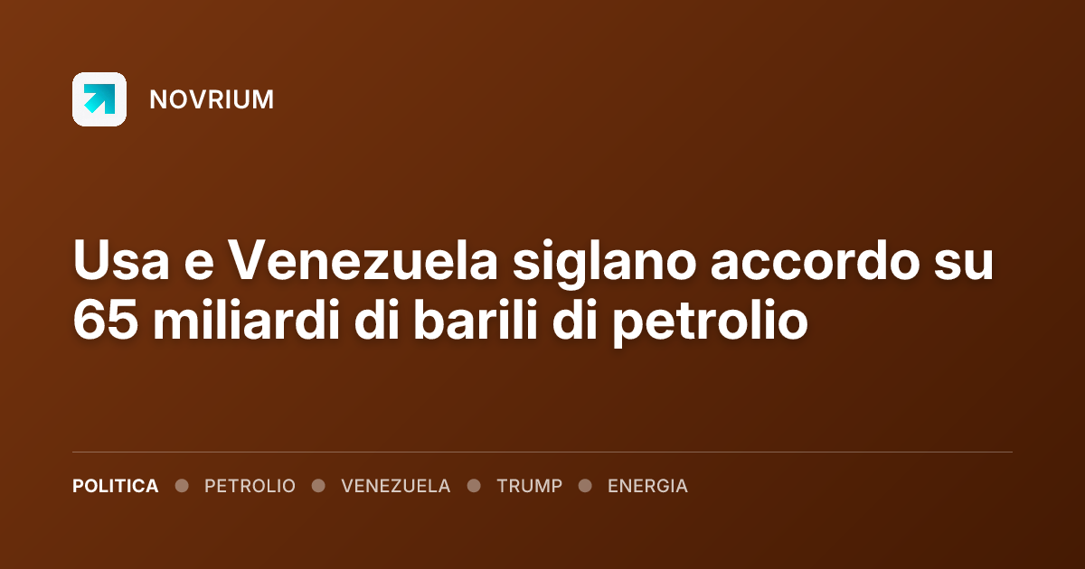 Usa e Venezuela siglano accordo su 65 miliardi di barili di petrolio