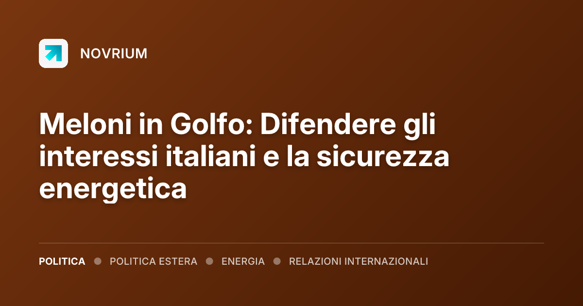 Meloni in Golfo: Difendere gli interessi italiani e la sicurezza energetica