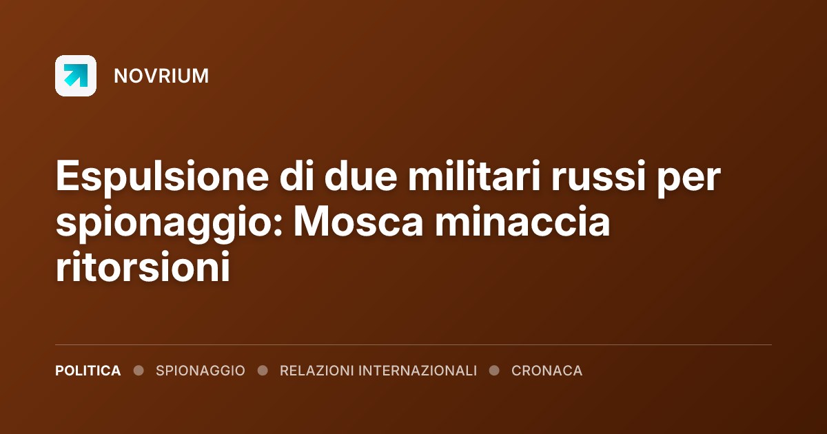 Espulsione di due militari russi per spionaggio: Mosca minaccia ritorsioni
