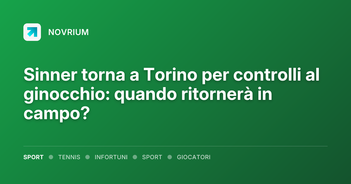 Sinner torna a Torino per controlli al ginocchio: quando ritornerà in campo?