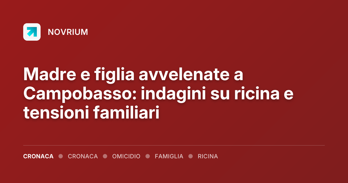 Madre e figlia avvelenate a Campobasso: indagini su ricina e tensioni familiari