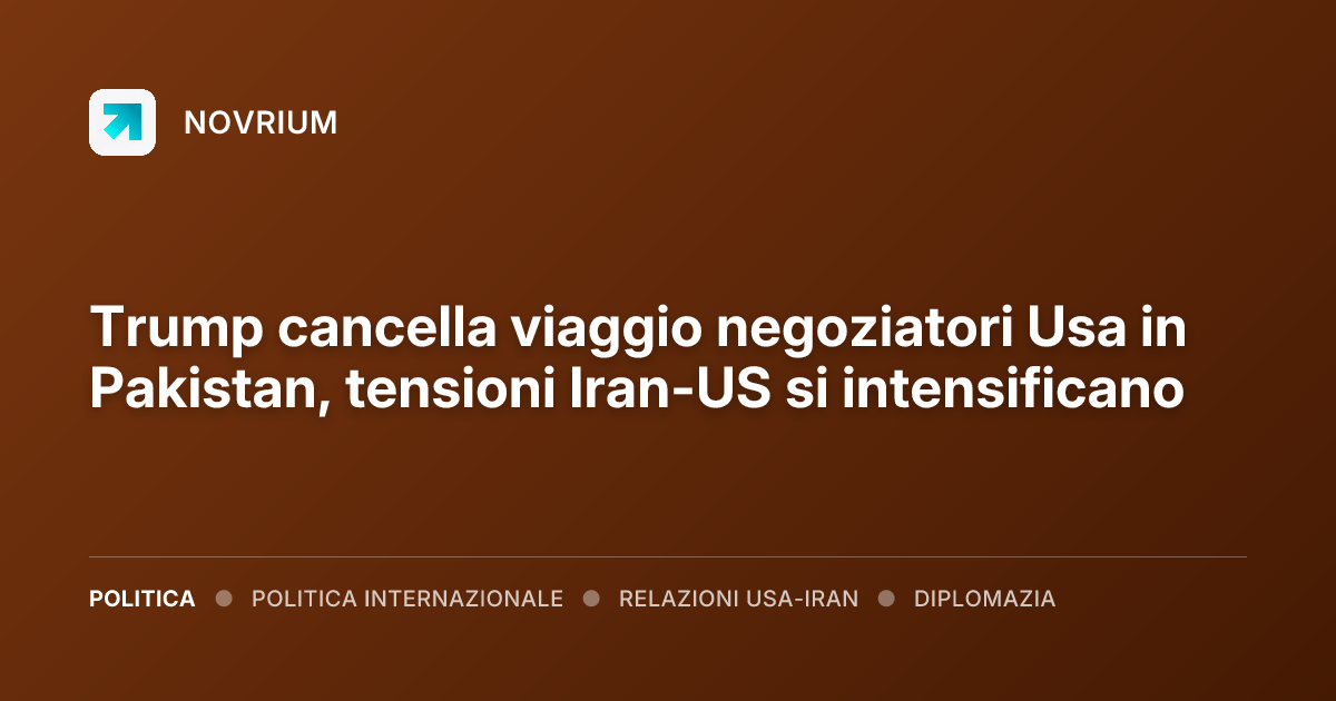 Trump cancella viaggio negoziatori Usa in Pakistan, tensioni Iran-US si intensificano