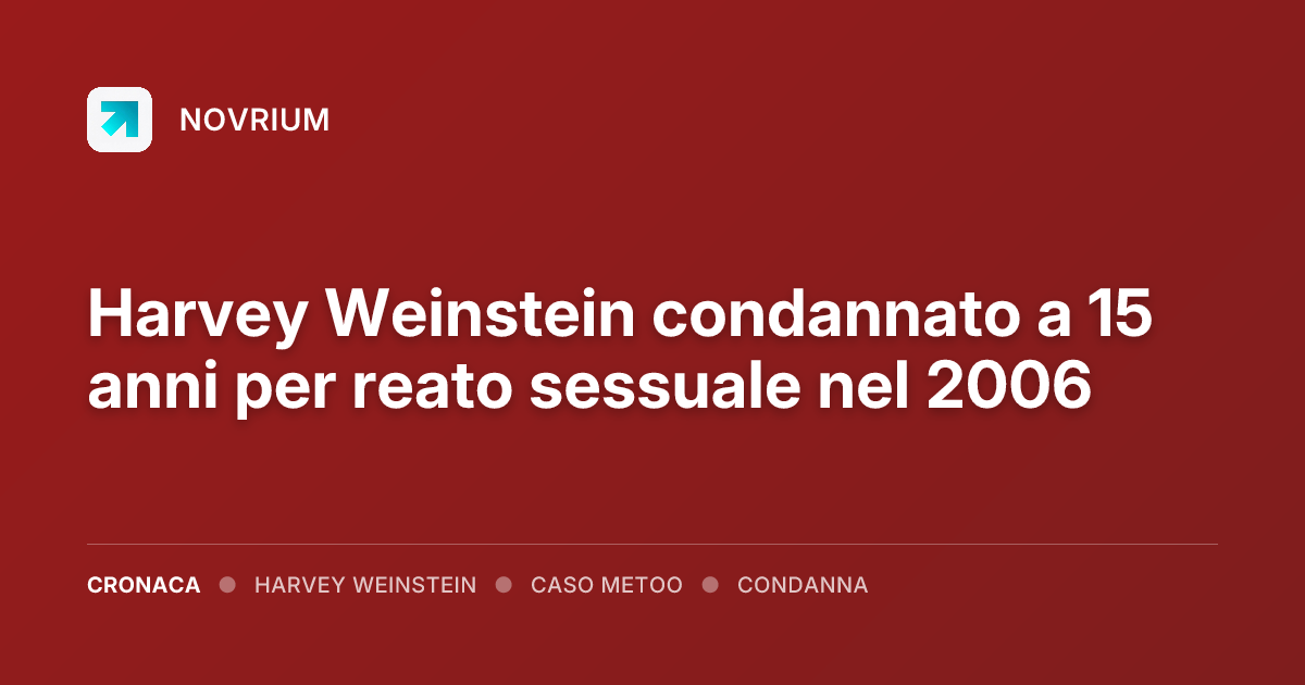 Harvey Weinstein condannato a 15 anni per reato sessuale nel 2006