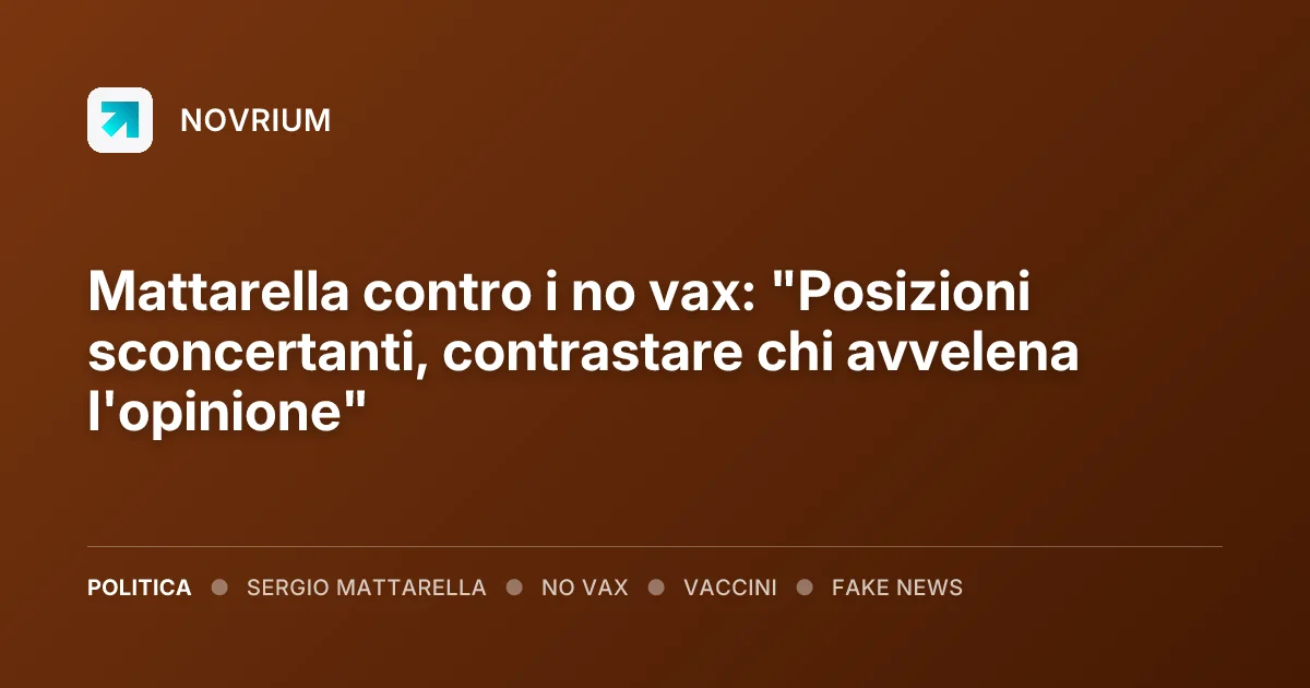Mattarella contro i no vax: "Posizioni sconcertanti, contrastare chi avvelena l'opinione"