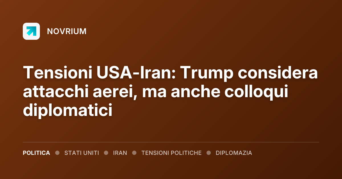 Tensioni USA-Iran: Trump considera attacchi aerei, ma anche colloqui diplomatici