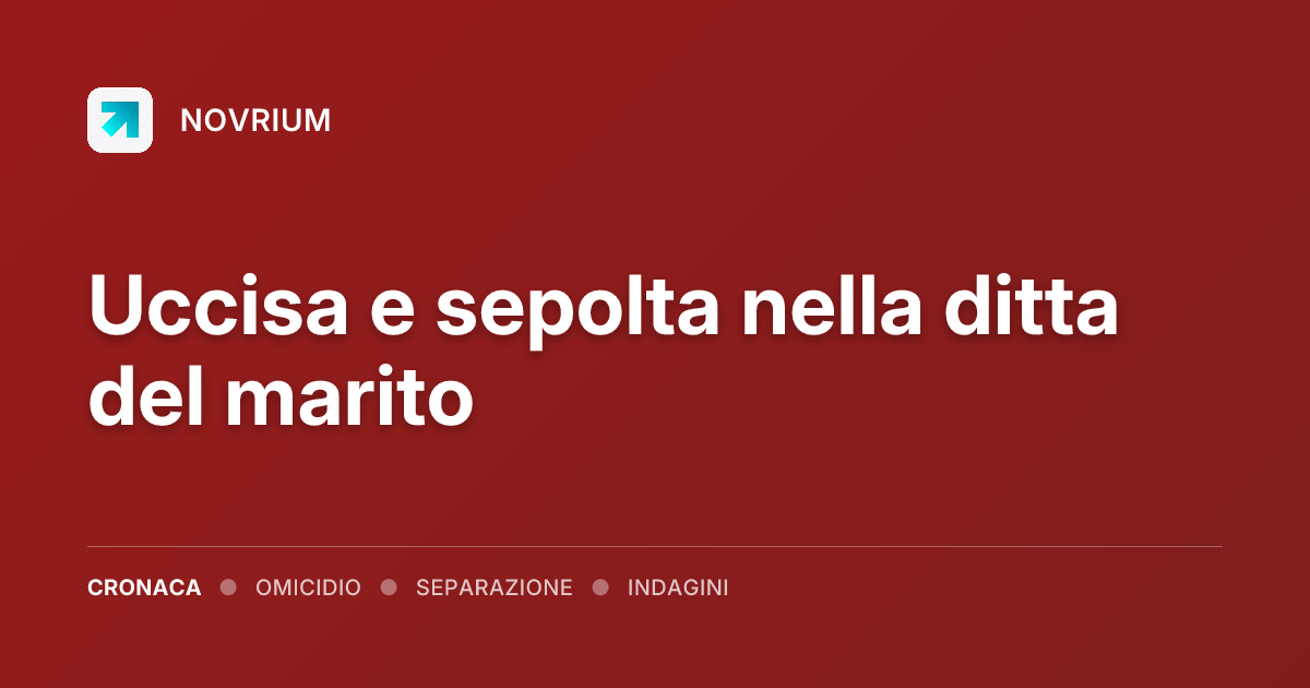 Uccisa e sepolta nella ditta del marito