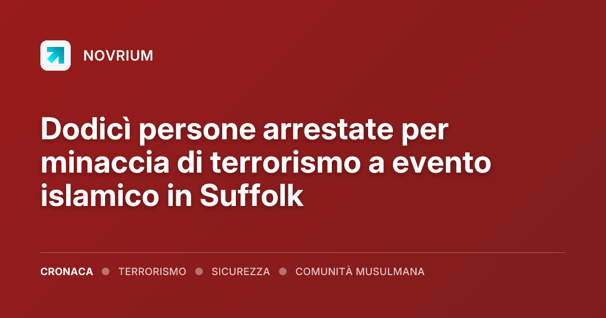 Dodicì persone arrestate per minaccia di terrorismo a evento islamico in Suffolk